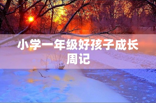 小学一年级好孩子成长周记 小学一年级好孩子成长周记