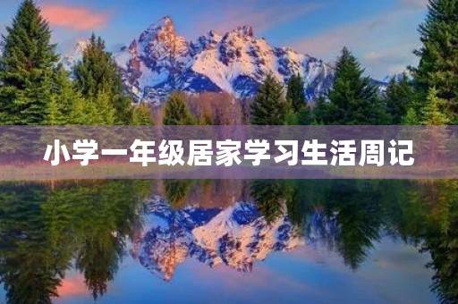 小学一年级居家学习生活周记 小学一年级居家学习生活周记