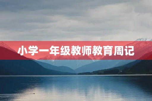 小学一年级教师教育周记 小学一年级教师教育周记