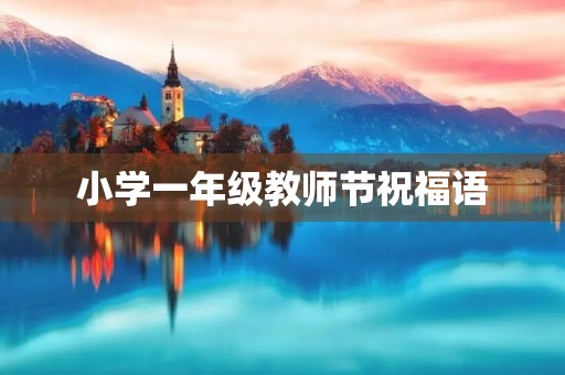 小学一年级教师节祝福语(小学一年级初次写给老师的话)
