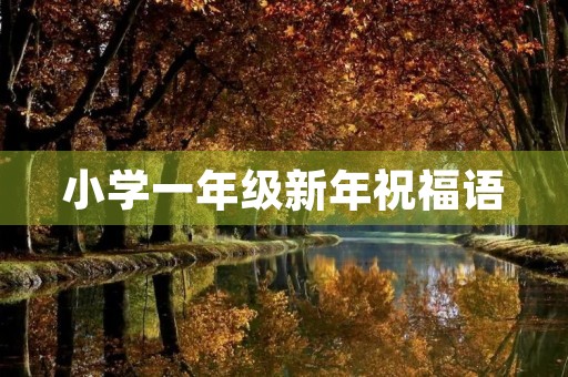 小学一年级新年祝福语，小学一年级新年祝福语简短