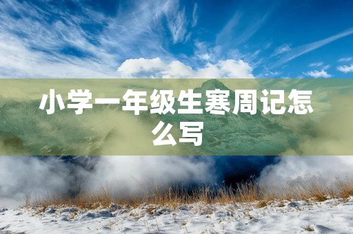 小学一年级生寒周记怎么写