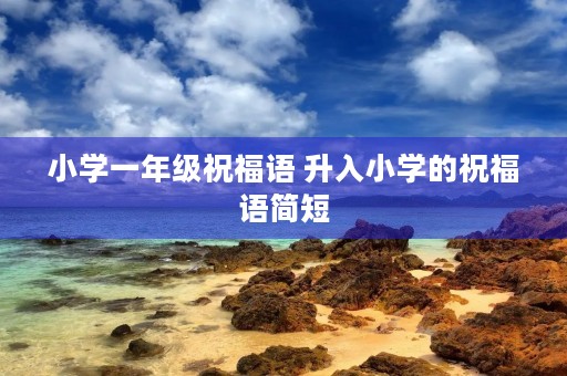 小学一年级祝福语 升入小学的祝福语简短