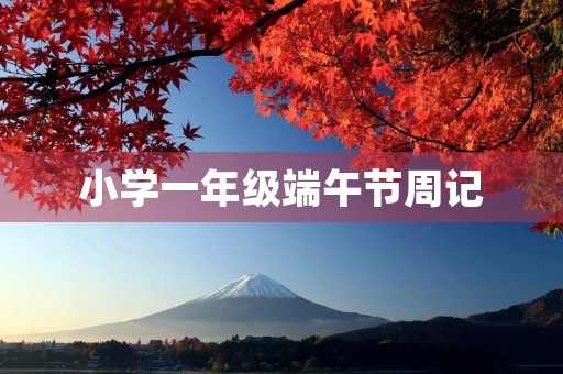 小学一年级端午节周记 小学一年级端午节周记