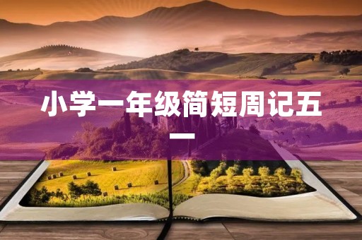 小学一年级简短周记五一 小学一年级简短周记五一