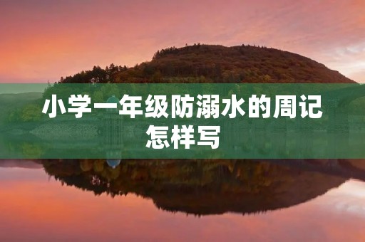 小学一年级防溺水的周记怎样写 小学一年级防溺水的周记怎样写