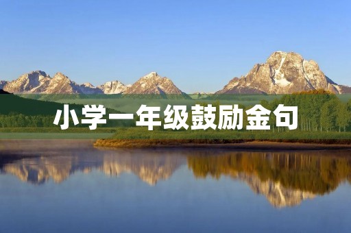小学一年级鼓励金句(小学一年级鼓励金句简短精辟)