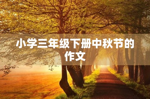 小学三年级下册中秋节的作文 小学三年级下册中秋节的作文