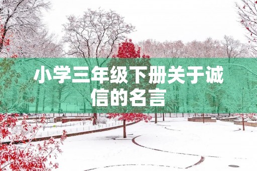 小学三年级下册关于诚信的名言,小学三年级下册关于诚信的名言名句 小学三年级下册关于诚信的名言,小学三年级下册关于诚信的名言名句