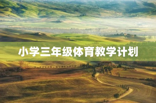 小学三年级体育教学计划 小学三年级体育教学计划