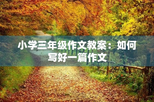 小学三年级作文教案：如何写好一篇作文