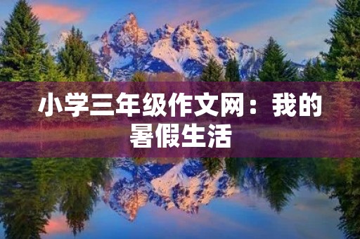 小学三年级作文网：我的暑假生活