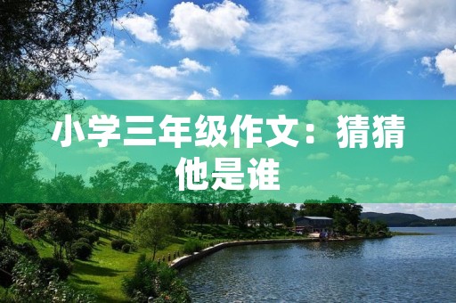 小学三年级作文：猜猜他是谁
