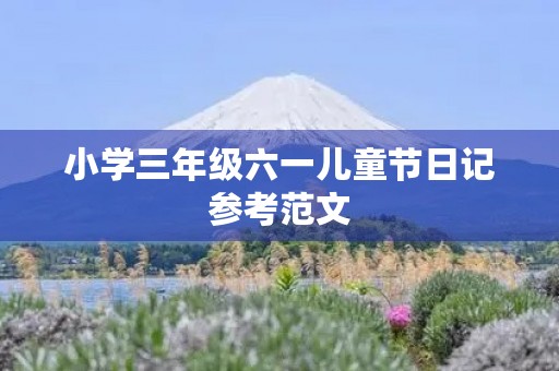 小学三年级六一儿童节日记参考范文 小学三年级六一儿童节日记参考范文