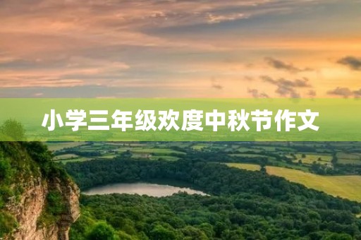 小学三年级欢度中秋节作文 小学三年级欢度中秋节作文