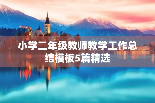 小学二年级教师教学工作总结模板5篇精选 小学二年级教师教学工作总结模板5篇精选