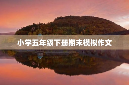 小学五年级下册期末模拟作文
