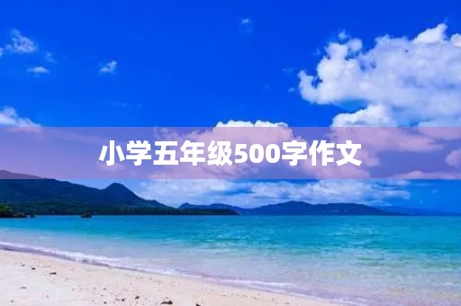 小学五年级500字作文 小学五年级500字作文