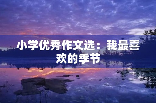 小学优秀作文选:我最喜欢的季节 小学优秀作文选:我最喜欢的季节