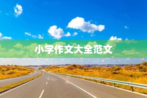 小学作文大全范文 小学作文大全范文