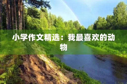 小学作文精选:我最喜欢的动物 小学作文精选:我最喜欢的动物