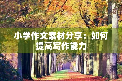 小学作文素材分享：如何提高写作能力