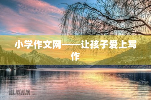 小学作文网——让孩子爱上写作