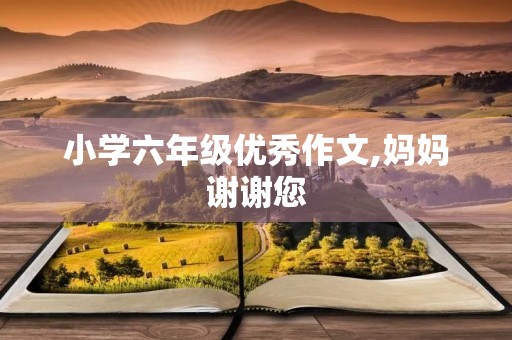 小学六年级优秀作文,妈妈谢谢您