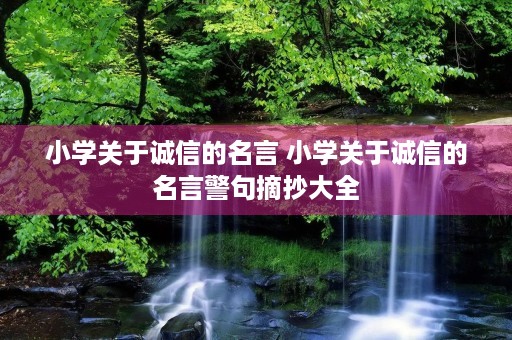 小学关于诚信的名言 小学关于诚信的名言警句摘抄大全 小学关于诚信的名言 小学关于诚信的名言警句摘抄大全