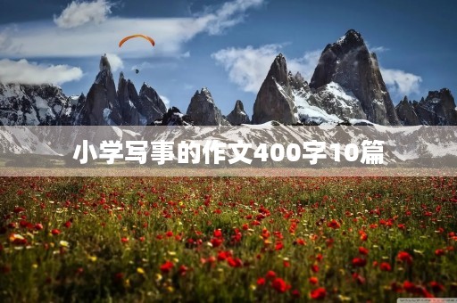 小学写事的作文400字10篇 小学写事的作文400字10篇