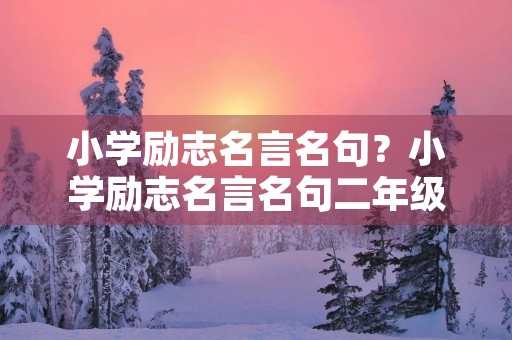 小学励志名言名句?小学励志名言名句二年级 小学励志名言名句?小学励志名言名句二年级