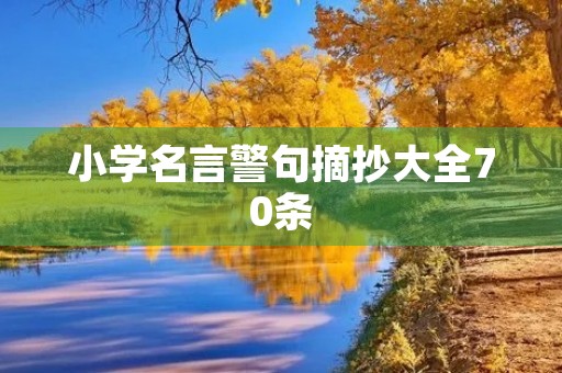 小学名言警句摘抄大全70条,小学名言警句摘抄大全70条四年级必备 小学名言警句摘抄大全70条,小学名言警句摘抄大全70条四年级必备