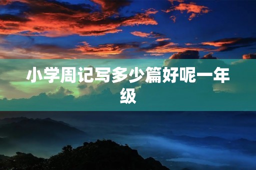 小学周记写多少篇好呢一年级