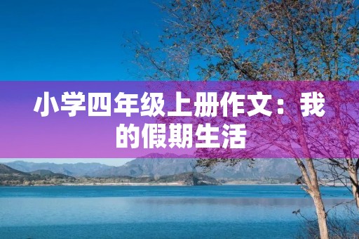 小学四年级上册作文：我的假期生活