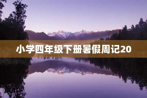 小学四年级下册暑假周记200 小学四年级下册暑假周记200