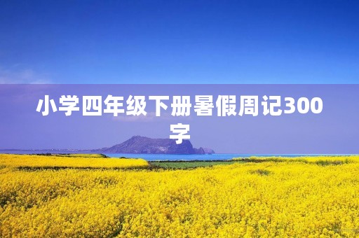 小学四年级下册暑假周记300字 小学四年级下册暑假周记300字