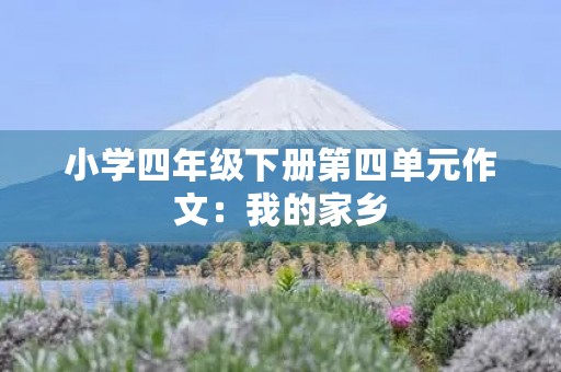 小学四年级下册第四单元作文：我的家乡