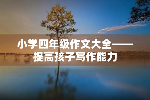 小学四年级作文大全——提高孩子写作能力