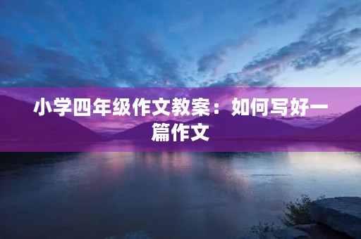 小学四年级作文教案：如何写好一篇作文