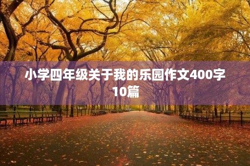 小学四年级关于我的乐园作文400字10篇 小学四年级关于我的乐园作文400字10篇