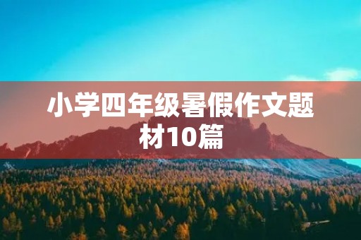 小学四年级暑假作文题材10篇 小学四年级暑假作文题材10篇