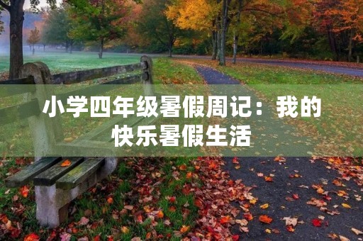 小学四年级暑假周记:我的快乐暑假生活 小学四年级暑假周记:我的快乐暑假生活