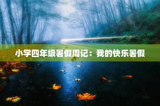 小学四年级暑假周记:我的快乐暑假 小学四年级暑假周记:我的快乐暑假