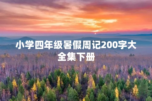 小学四年级暑假周记200字大全集下册 小学四年级暑假周记200字大全集下册