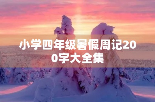 小学四年级暑假周记200字大全集 小学四年级暑假周记200字大全集
