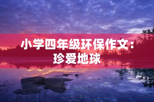 小学四年级环保作文：珍爱地球，从我做起