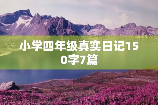 小学四年级真实日记150字7篇 小学四年级真实日记150字7篇
