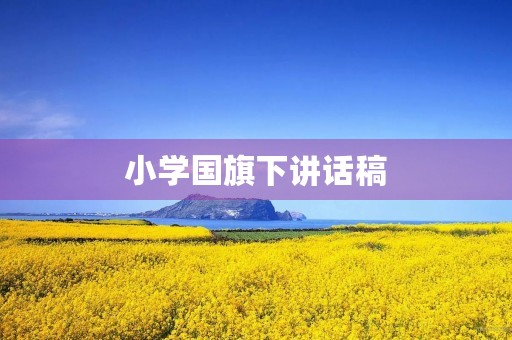 小学国旗下讲话稿 小学国旗下讲话稿