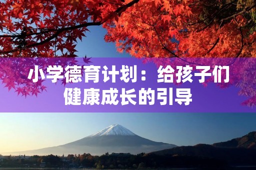 小学德育计划：给孩子们健康成长的引导