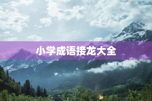 小学成语接龙大全 小学成语接龙大全